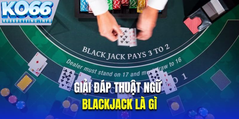 Giải đáp thuật ngữ trong Blackjack là gì