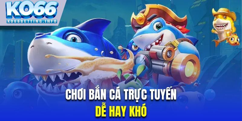 Bắn cá online được đánh giá là hình thức dễ chơi