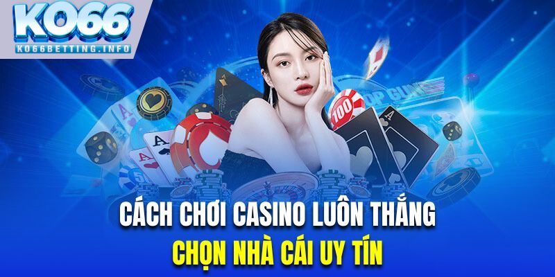 Chọn nhà cái uy tín là cách chơi casino luôn thắng rất quan trọng