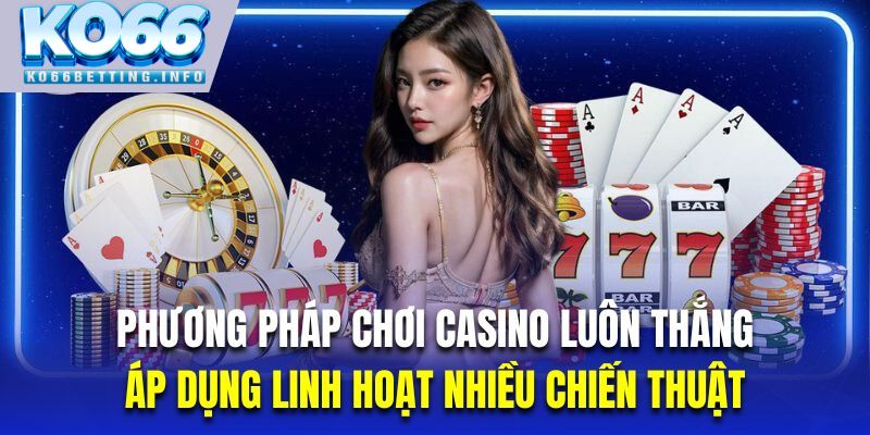 Áp dụng nhiều chiến thuật là phương pháp cá cược casino luôn thắng